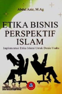 Image of Etika Bisnis Perspektif Islam : Implementasi Etika Islami Untuk Dunia Usaha