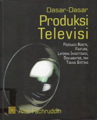 Image of Dasar-Dasar Produksi Televisi: Produksi berita, Feature, Laporan Investigasi, Dokumenter, dan Teknik Editing