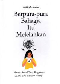 Image of Berpura-pura Bahagia Itu Melelahkan : How to Avoid Toxic Happiness and to Live Without Worry?