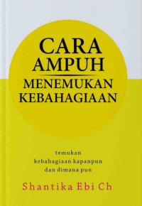 Image of Cara Ampuh Menemukan Kebahagiaan : Temukan Kebahagiaan Kapanpun dan Dimanapun