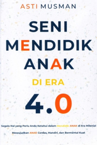 Image of Seni Mendidik Anak di Era 4.0 : Segala Hal yang Perlu Anda Ketahui dalam Mendidik Anak di Era Milenial, Mewujudkan Anak Cerdas, Mandiri, dan Bermental Kuat