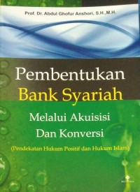 Image of Pembentukan Bank Syariah melalui Akuisisi dan Konversi (Pendekatan Hukum Positif dan Hukum Islam)